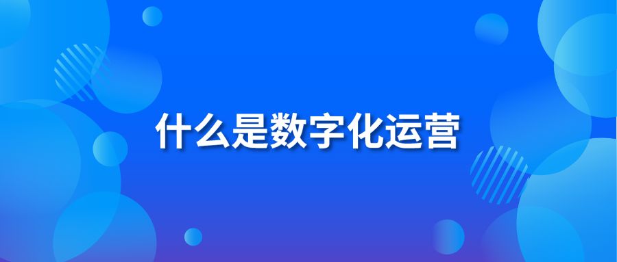 什么是数字化运营