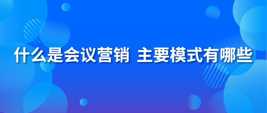 什么是会议营销 主要模式有哪些