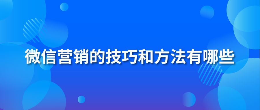 微信营销的技巧和方法有哪些