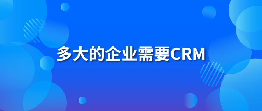 多大的企业需要CRM软件系统