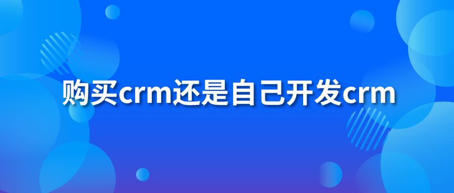 购买crm还是自己开发crm