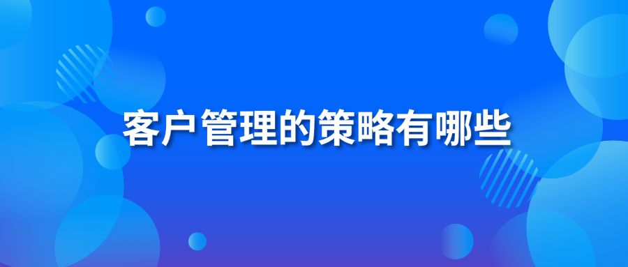 客户管理的策略有哪些