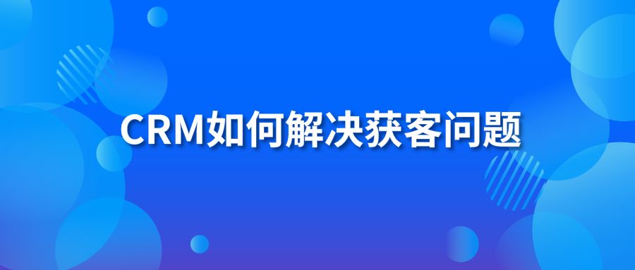 CRM如何解决获客问题