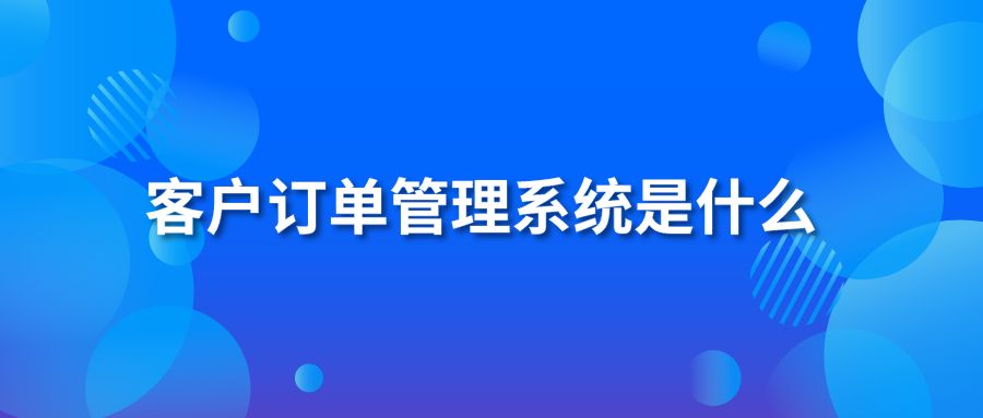 客户订单管理系统是什么