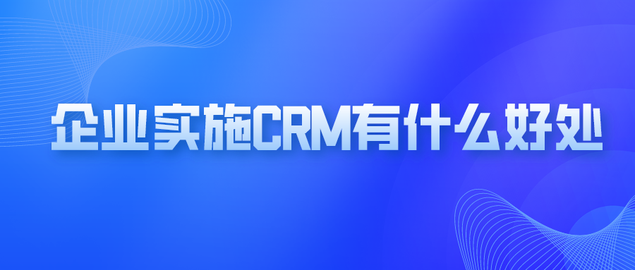 企业实施crm有什么好处